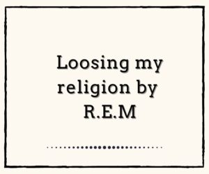 Loosing my religion by R.E.M.