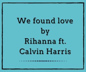 We Found love by Rihanna ft. Calvin Harris