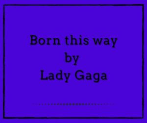 Born this way by Lady Gaga
