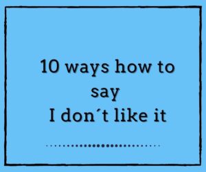 10 ways how to say I DON´T LIKE IT