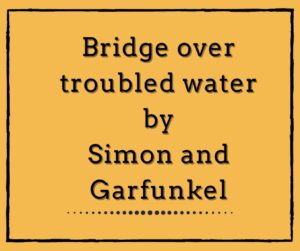 Bridge over troubled water by Simon and Garfunkel